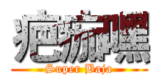 疤痂嘿 (Super Baja)