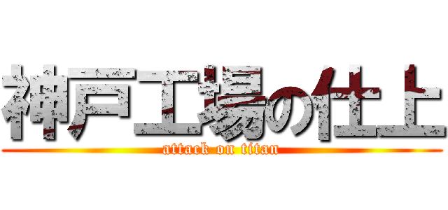 神戸工場の仕上 (attack on titan)