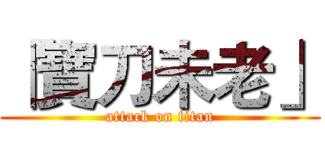 「寶刀未老」 (attack on titan)