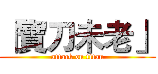 「寶刀未老」 (attack on titan)