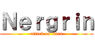 Ｎｅｒｇｒｉｎ (attack on titan)