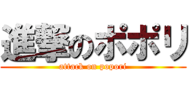進撃のポポリ (attack on popori)