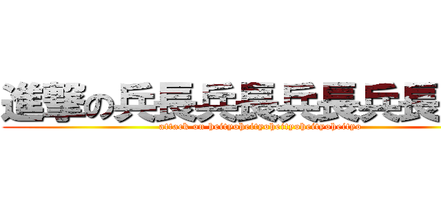 進撃の兵長兵長兵長兵長兵長 (attack on heityoheityoheityoheityoheityo)