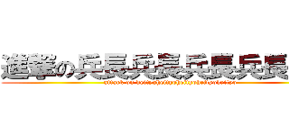 進撃の兵長兵長兵長兵長兵長 (attack on heityoheityoheityoheityoheityo)