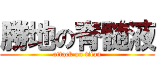 勝地の脊髄液 (attack on titan)