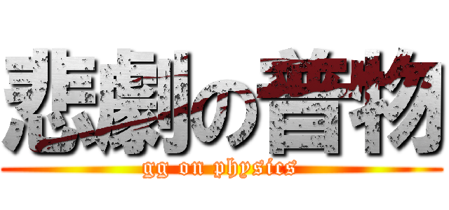 悲劇の普物 (gg on physics)