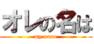 オレの名は (my name)