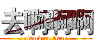去啊啊啊 (attack on titan)