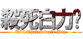殺死白力诚 (Kill That Stupid Pig)