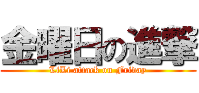 金曜日の進撃 (LiLi attack on Friday)