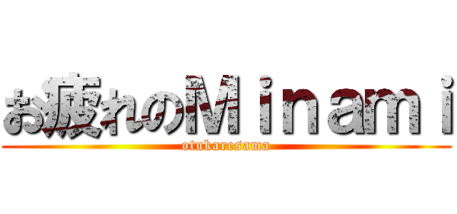 お疲れのＭｉｎａｍｉ (otukaresama)
