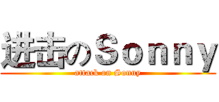 进击のＳｏｎｎｙ (attack on Sonny)