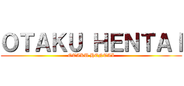 ＯＴＡＫＵ ＨＥＮＴＡＩ (OTAKU HENTAI)