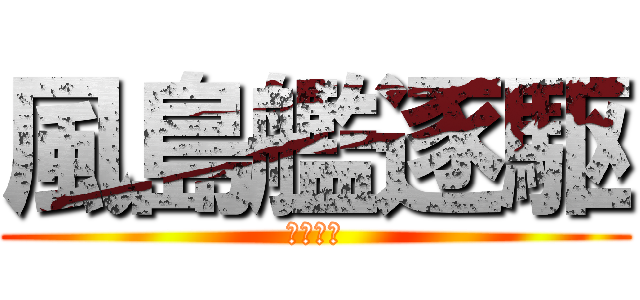 風島艦逐駆 (ぜかまし)