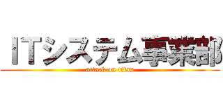 ＩＴシステム事業部 (attack on titan)