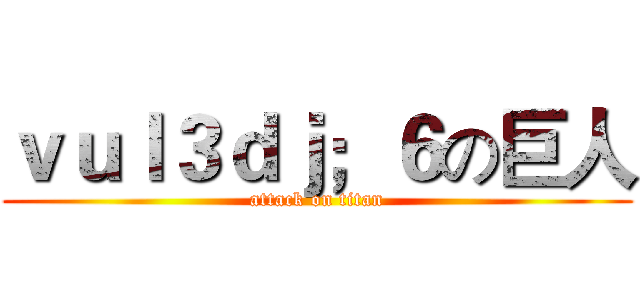 ｖｕｌ３ｄｊ；６の巨人 (attack on titan)
