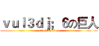 ｖｕｌ３ｄｊ；６の巨人 (attack on titan)