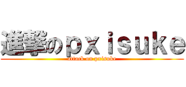 進撃のｐｘｉｓｕｋｅ (attack on pxisuke)