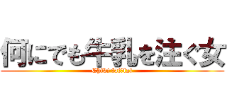 何にでも牛乳を注ぐ女 (Chibi fat＆fat)