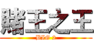 賭王之王 (BIG 2)
