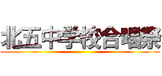 北五中学校合唱祭 ()