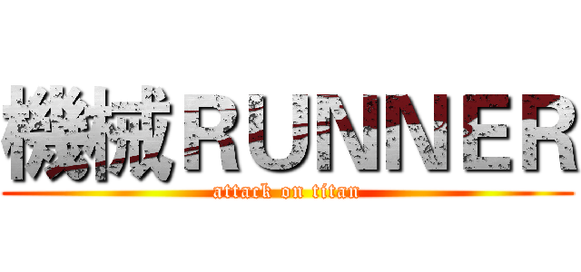 機械ＲＵＮＮＥＲ (attack on titan)
