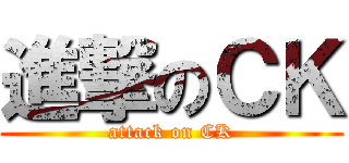 進撃のＣＫ (attack on CK)