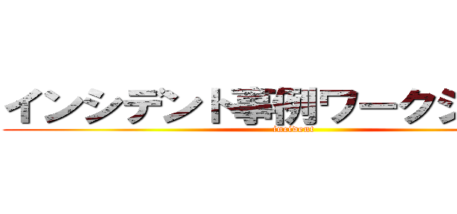 インシデント事例ワークショップ (incident)