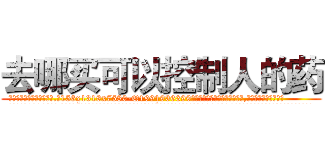 去哪买可以控制人的药 (去哪买可以控制人的药【电.话156x1318x7580-Q1991936399鑫宏药业】我们做的是长期生意,靠的是老客户长期支持
参考消息网2月20日报道 韩媒称，“剩女多、离婚率高的城市，房价一定会上涨。”这是中国经济学家金岩石2016年12月参加在上海举行的房地产相关论坛时说的话。
)