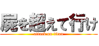 屍を超えて行け (attack on titan)