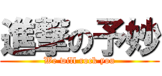 進撃の予妙 (We will rock you)