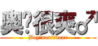 奥义很爽♂ (Boy♂next♂door)