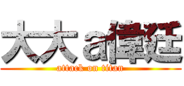大大ａ偉廷 (attack on titan)