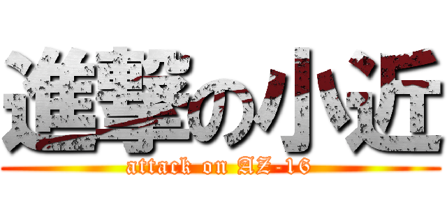 進撃の小近 (attack on AZ-16)