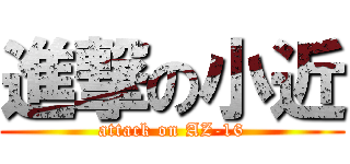 進撃の小近 (attack on AZ-16)