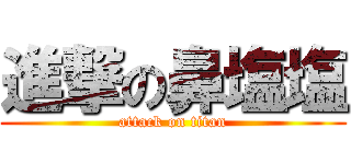 進撃の鼻塩塩 (attack on titan)