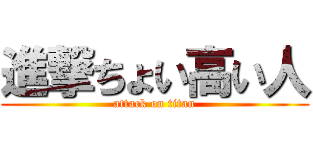進撃ちょい高い人 (attack on titan)