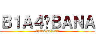 Ｂ１Ａ４♥ＢＡＮＡ (attack on titan)