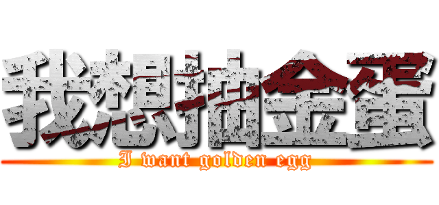 我想抽金蛋 (I want golden egg)