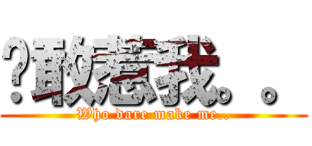 谁敢惹我。。 (Who dare make me..)