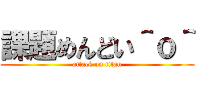 課題めんどい＾ｏ＾ (attack on titan)