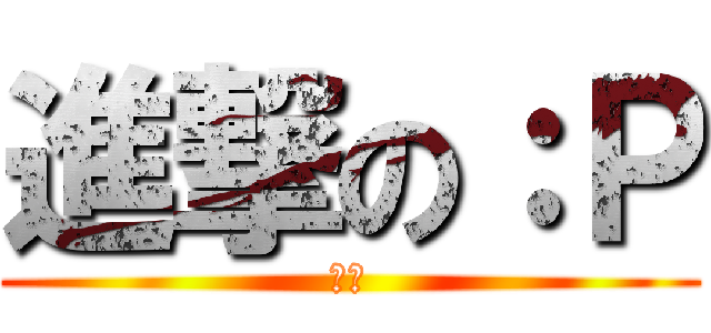 進撃の：Ｐ (逆襲)