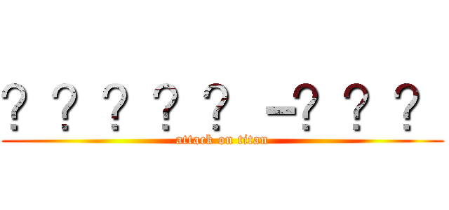 ？？？？？－？？？ (attack on titan)