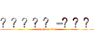 ？？？？？－？？？ (attack on titan)