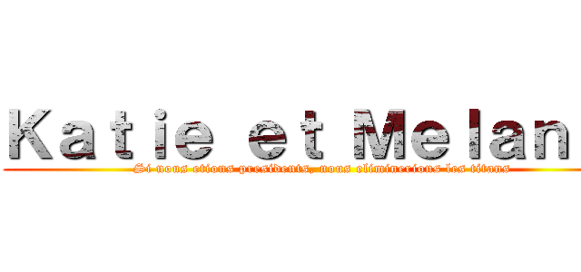 Ｋａｔｉｅ ｅｔ Ｍｅｌａｎｉｅ (Si nous etions presidents, nous eliminerions les titans)