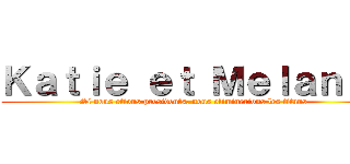 Ｋａｔｉｅ ｅｔ Ｍｅｌａｎｉｅ (Si nous etions presidents, nous eliminerions les titans)