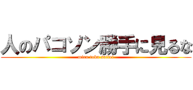 人のパコソン勝手に見るな (miru toka saitei)