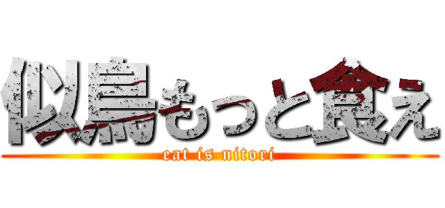 似鳥もっと食え (eat is nitori)