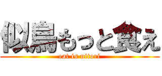 似鳥もっと食え (eat is nitori)