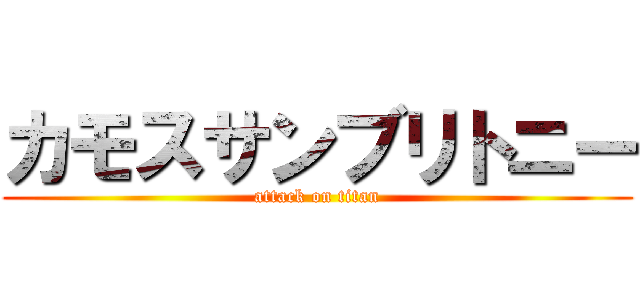 カモスサンブリトニー (attack on titan)